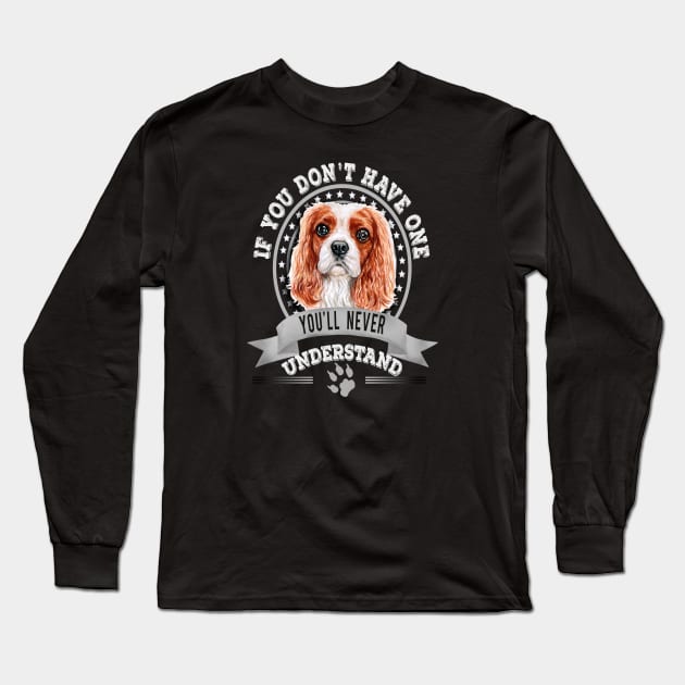 If You Don't Have One You'll Never Understand Cavalier King Charles Spaniel Long Sleeve T-Shirt by Sniffist Gang